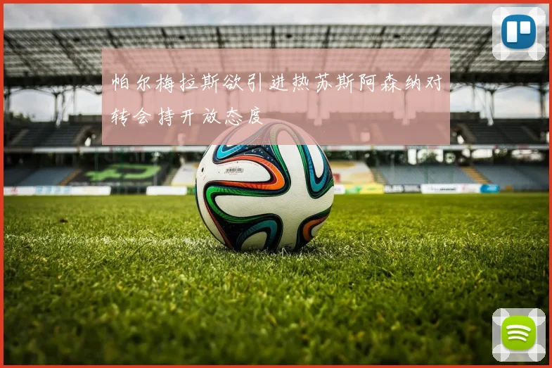 帕尔梅拉斯欲引进热苏斯阿森纳对转会持开放态度
