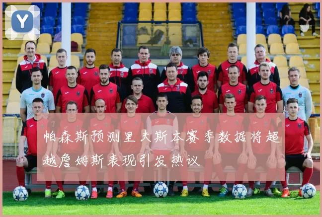 帕森斯预测里夫斯本赛季数据将超越詹姆斯表现引发热议