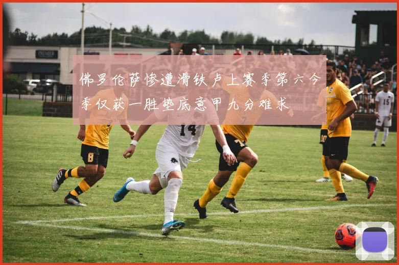 佛罗伦萨惨遭滑铁卢上赛季第六今季仅获一胜垫底意甲九分难求