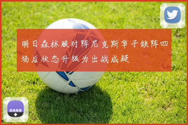明日森林狼对阵尼克斯华子缺阵四场后状态升级为出战成疑