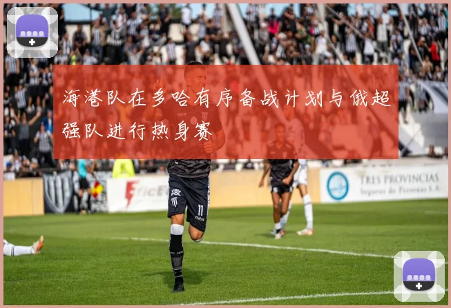 海港队在多哈有序备战计划与俄超强队进行热身赛