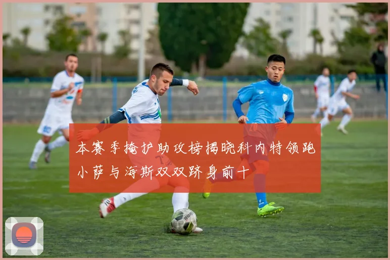 本赛季掩护助攻榜揭晓科内特领跑小萨与海斯双双跻身前十