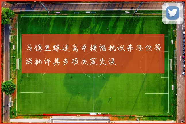 马德里球迷高举横幅抗议弗洛伦蒂诺批评其多项决策失误