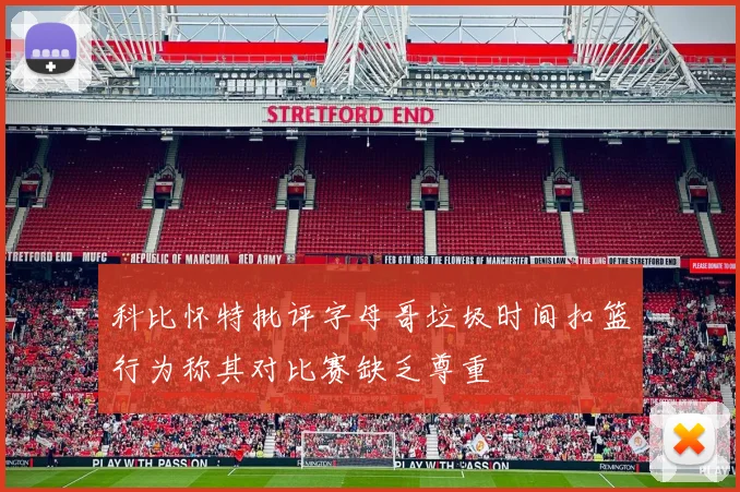 科比怀特批评字母哥垃圾时间扣篮行为称其对比赛缺乏尊重