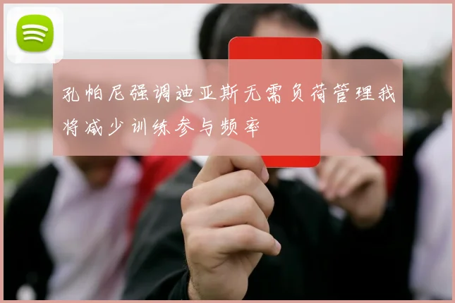 孔帕尼强调迪亚斯无需负荷管理我将减少训练参与频率