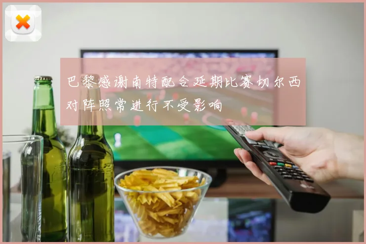 巴黎感谢南特配合延期比赛切尔西对阵照常进行不受影响