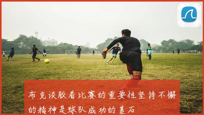 布克谈胶着比赛的重要性坚持不懈的精神是球队成功的基石