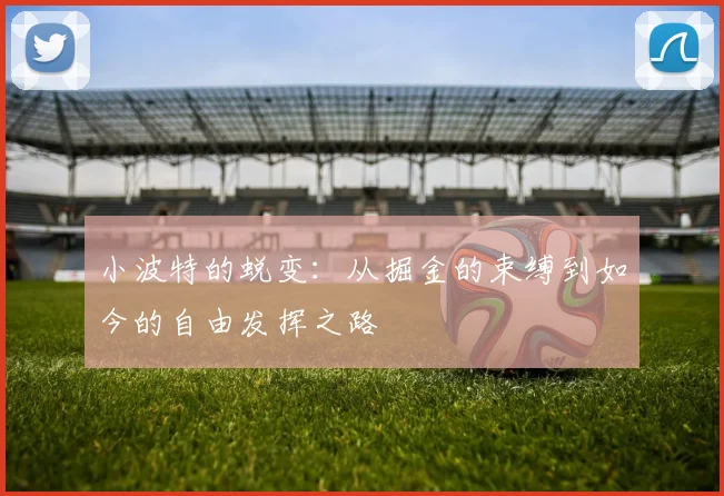 小波特的蜕变：从掘金的束缚到如今的自由发挥之路