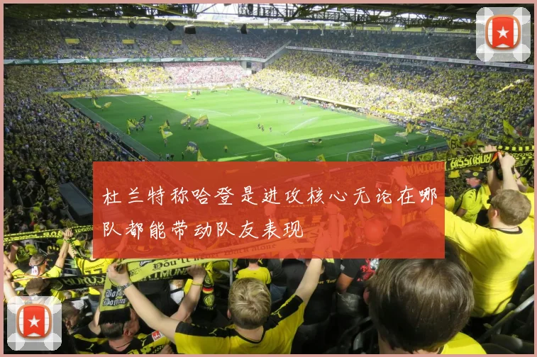 杜兰特称哈登是进攻核心无论在哪队都能带动队友表现