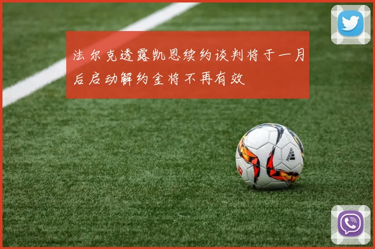 法尔克透露凯恩续约谈判将于一月后启动解约金将不再有效