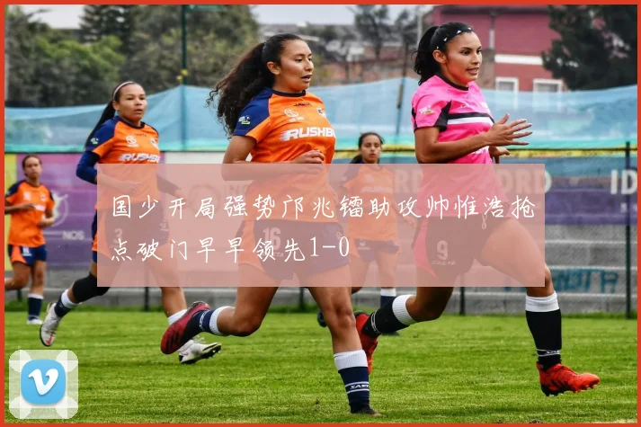国少开局强势邝兆镭助攻帅惟浩抢点破门早早领先1-0
