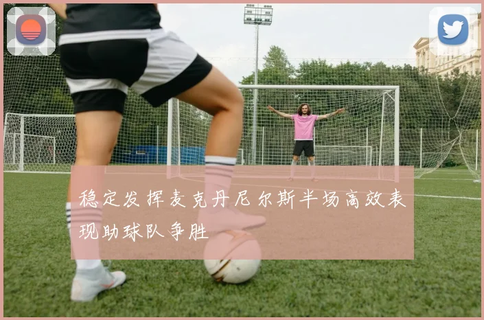 稳定发挥麦克丹尼尔斯半场高效表现助球队争胜
