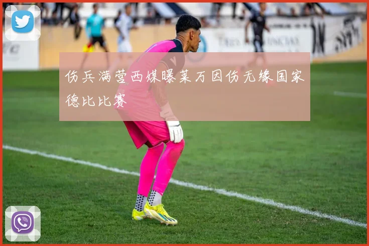 伤兵满营西媒曝莱万因伤无缘国家德比比赛