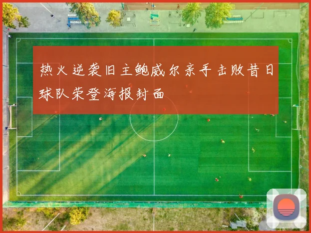 热火逆袭旧主鲍威尔亲手击败昔日球队荣登海报封面