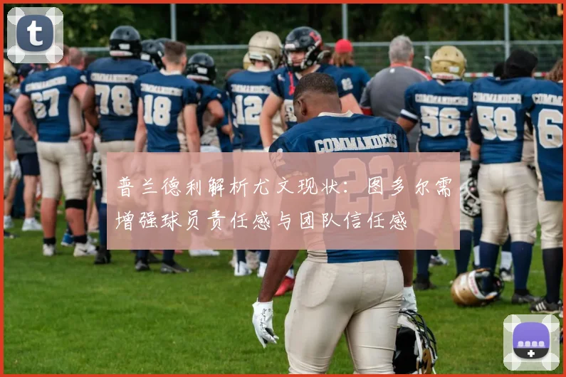 普兰德利解析尤文现状：图多尔需增强球员责任感与团队信任感