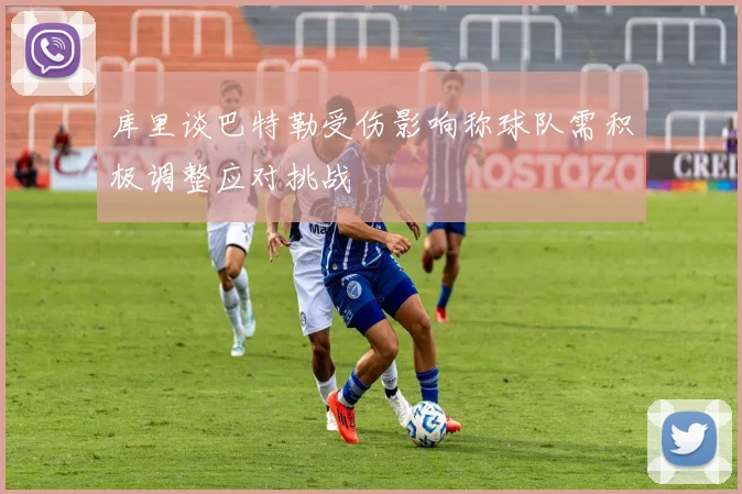 库里谈巴特勒受伤影响称球队需积极调整应对挑战