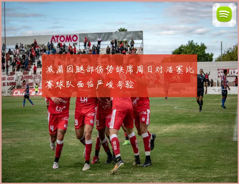 浓眉因腿部伤势缺席周日对活塞比赛球队面临严峻考验